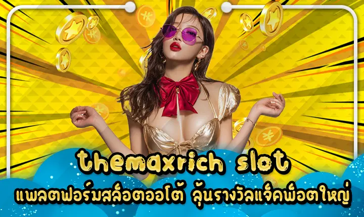 themaxrich slot แพลตฟอร์มสล็อตออโต้ ลุ้นรางวัลแจ็คพ็อตใหญ่ themaxrich slot